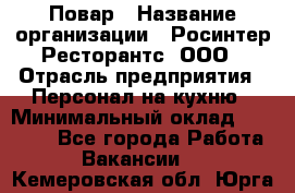 Повар › Название организации ­ Росинтер Ресторантс, ООО › Отрасль предприятия ­ Персонал на кухню › Минимальный оклад ­ 25 000 - Все города Работа » Вакансии   . Кемеровская обл.,Юрга г.